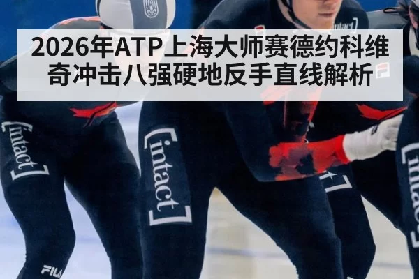 2026年ATP上海大师赛德约科维奇冲击八强硬地反手直线解析
